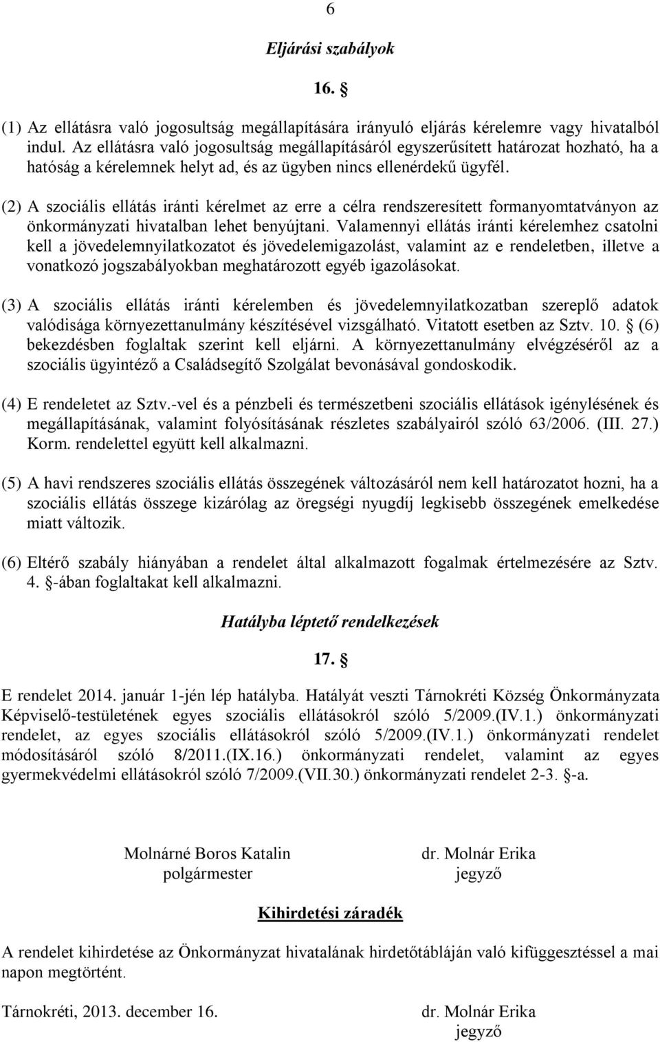 (2) A szociális ellátás iránti kérelmet az erre a célra rendszeresített formanyomtatványon az önkormányzati hivatalban lehet benyújtani.