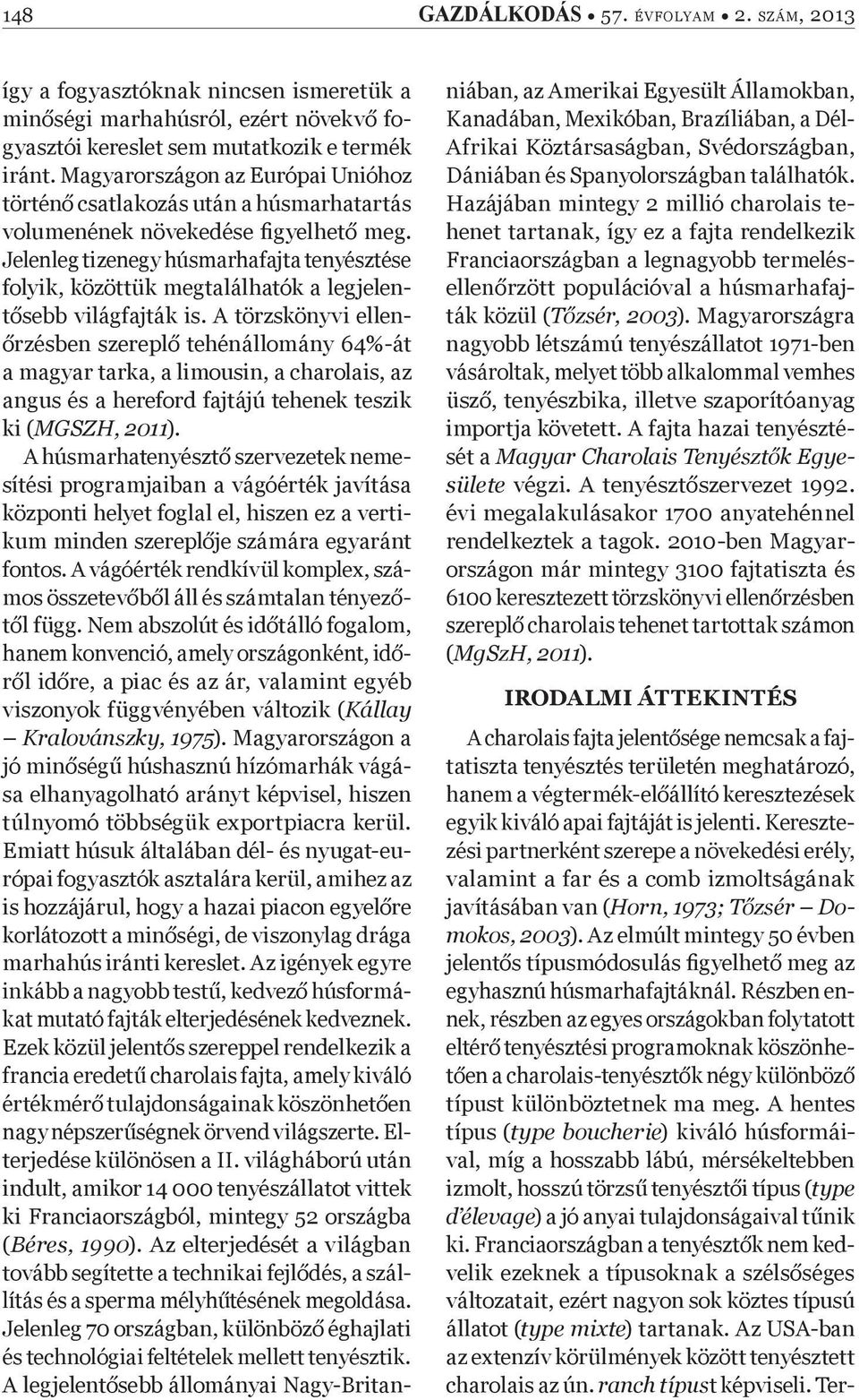 Jelenleg tizenegy húsmarhafajta tenyésztése folyik, közöttük megtalálhatók a legjelent sebb világfajták is.