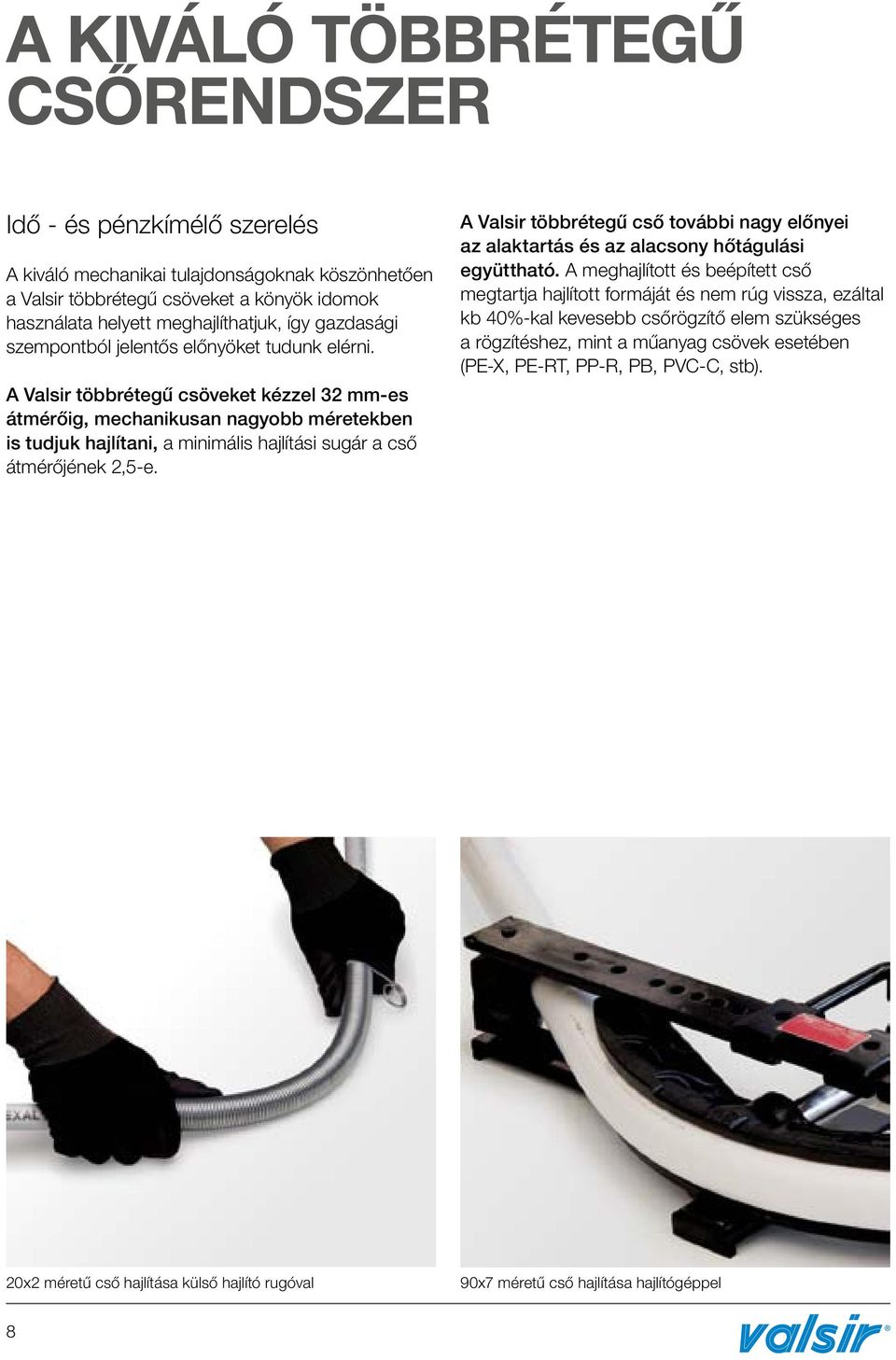 A Valsir többrétegű csöveket kézzel 32 mm-es átmérőig, mechanikusan nagyobb méretekben is tudjuk hajlítani, a minimális hajlítási sugár a cső átmérőjének 2,5-e.