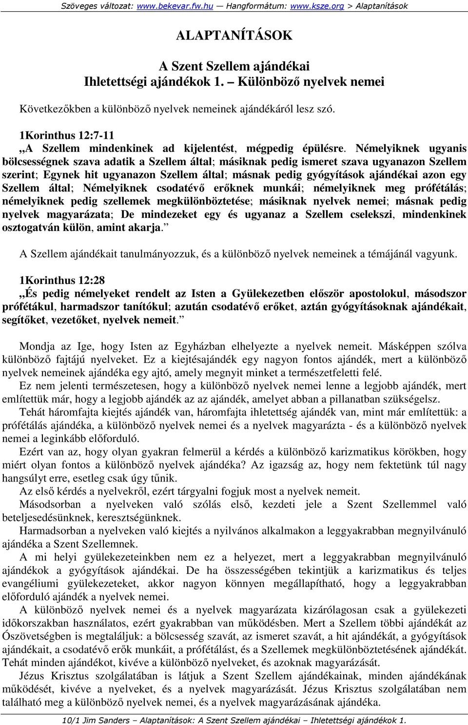 Némelyiknek ugyanis bölcsességnek szava adatik a Szellem által; másiknak pedig ismeret szava ugyanazon Szellem szerint; Egynek hit ugyanazon Szellem által; másnak pedig gyógyítások ajándékai azon egy