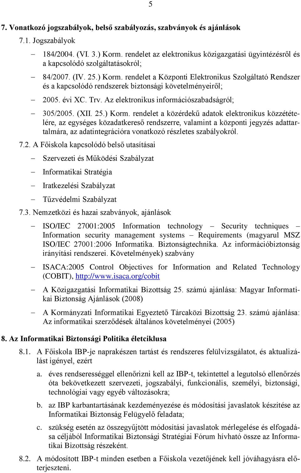rendelet a Központi Elektronikus Szolgáltató Rendszer és a kapcsolódó rendszerek biztonsági követelményeiről; 2005. évi XC. Trv. Az elektronikus információszabadságról; 305/2005. (XII. 25.) Korm.