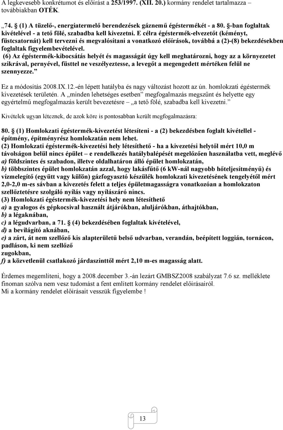 E célra égéstermék-elvezetőt (kéményt, füstcsatornát) kell tervezni és megvalósítani a vonatkozó előírások, továbbá a (2)-(8) bekezdésekben foglaltak figyelembevételével.