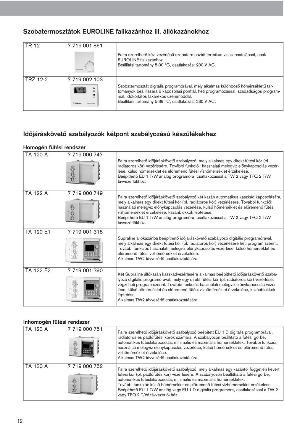 TRZ 12-2 7 719 002 103 Szobatermosztát digitális programórával, mely alkalmas különbözõ hõmérsékletû tartományok beállítására 6 kapcsolási ponttal, heti programozással, szabadságos programmal,