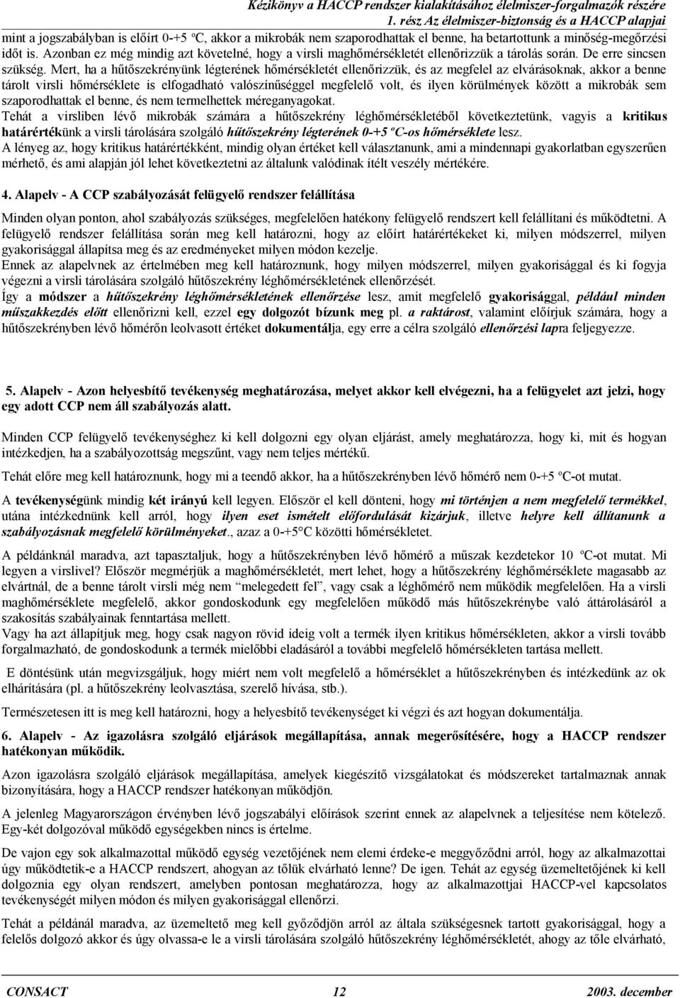 Mert, ha a hűtőszekrényünk légterének hőmérsékletét ellenőrizzük, és az megfelel az elvárásoknak, akkor a benne tárolt virsli hőmérséklete is elfogadható valószínűséggel megfelelő volt, és ilyen