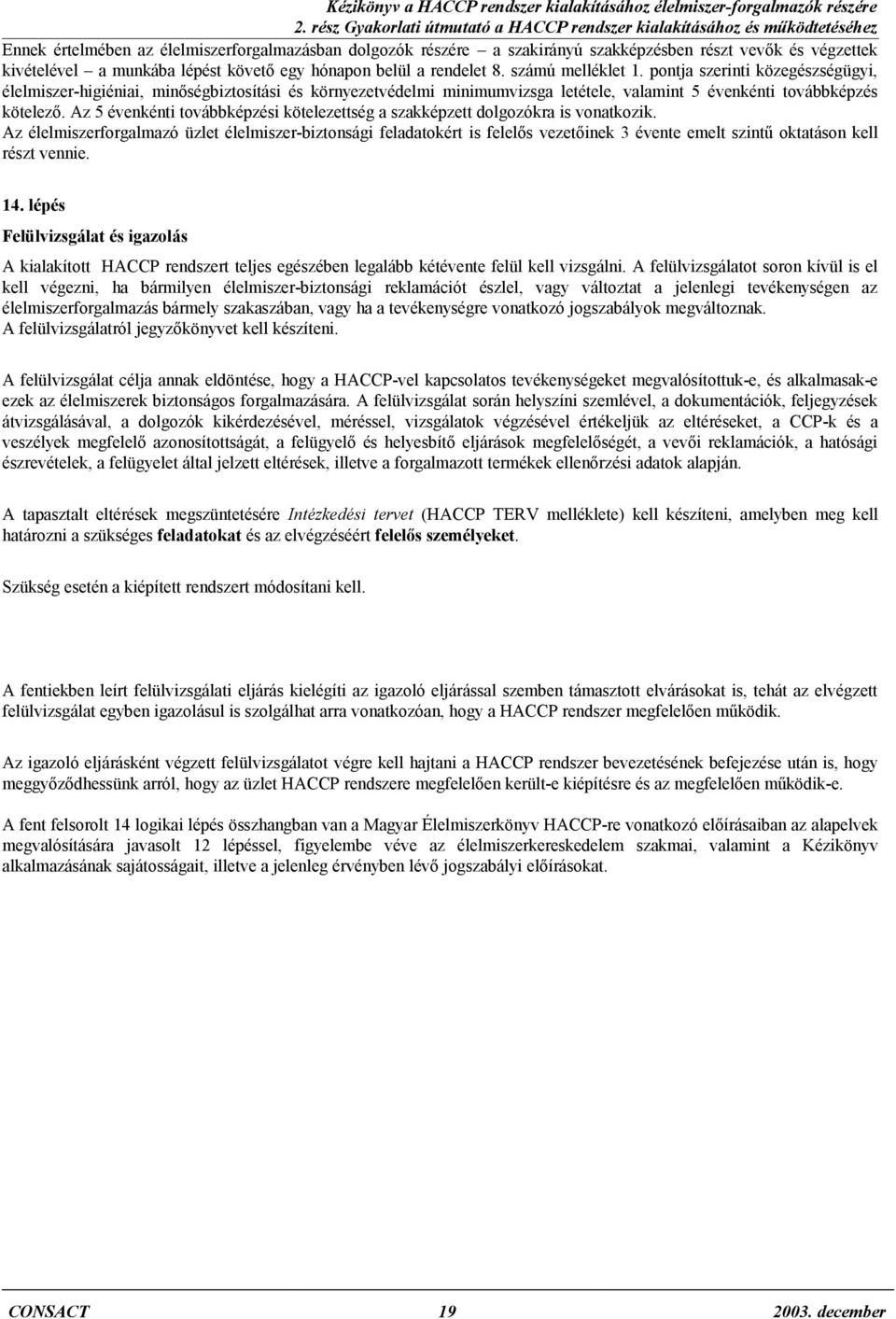 számú melléklet pontja szerinti közegészségügyi, élelmiszer-higiéniai, minőségbiztosítási és környezetvédelmi minimumvizsga letétele, valamint 5 évenkénti továbbképzés kötelező.