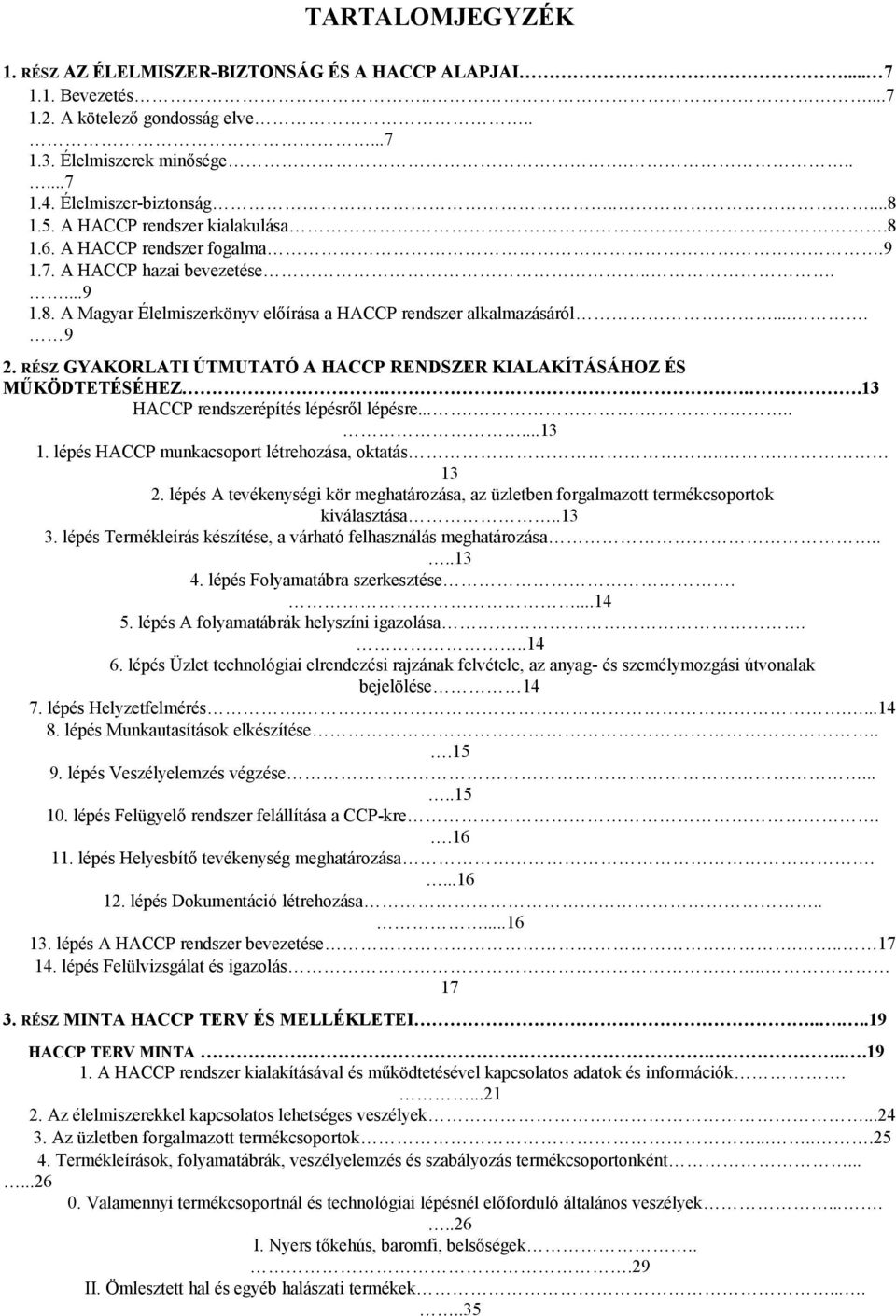 RÉSZ GYAKORLATI ÚTMUTATÓ A HACCP RENDSZER KIALAKÍTÁSÁHOZ ÉS MŰKÖDTETÉSÉHEZ...13 HACCP rendszerépítés lépésről lépésre..........13 lépés HACCP munkacsoport létrehozása, oktatás... 13 2.