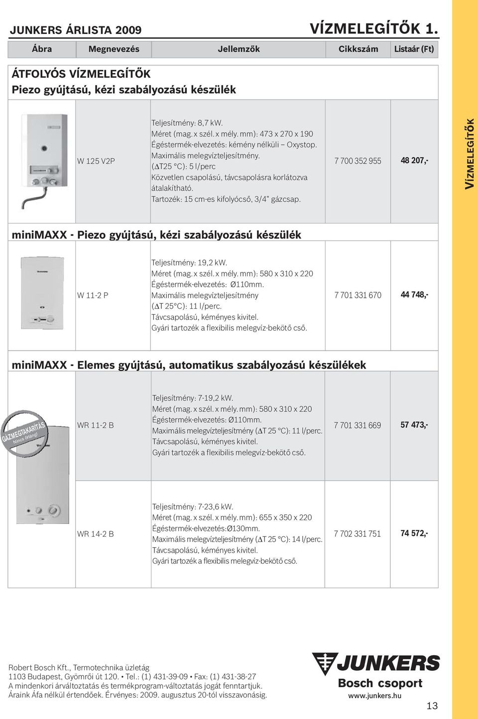 Tar tozék: 15 cm-es kifolyócső, 3/4 gázcsap. 7 700 352 955 48 207,- VÍZMELEGÍTőK minimaxx - Piezo gyújtású, kézi szabályozású készülék W 11-2 P Teljesítmény: 19,2 kw. Méret (mag.x szél.x mély.