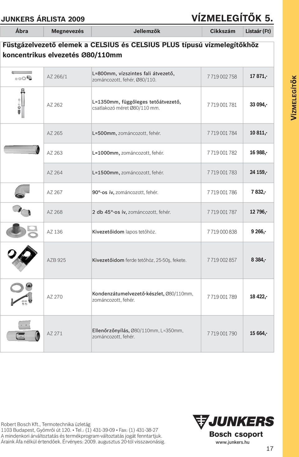 átvezető, zománcozott, fehér, Ø80/110. L=1350mm, függőleges tetőátvezető, csatlakozó méret Ø80/110 mm. 7 719 002 758 17 871,- 7 719 001 781 33 094,- VÍZMELEGÍTőK AZ 265 L=500mm, zománcozott, fehér.