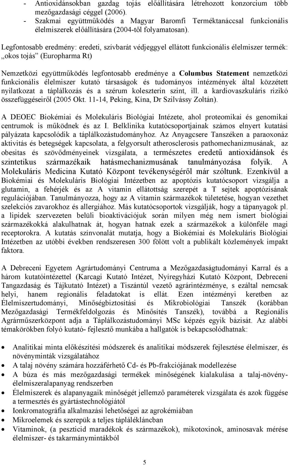 Legfontosabb eredmény: eredeti, szívbarát védjeggyel ellátott funkcionális élelmiszer termék: okos tojás (Europharma Rt) Nemzetközi együttműködés legfontosabb eredménye a Columbus Statement