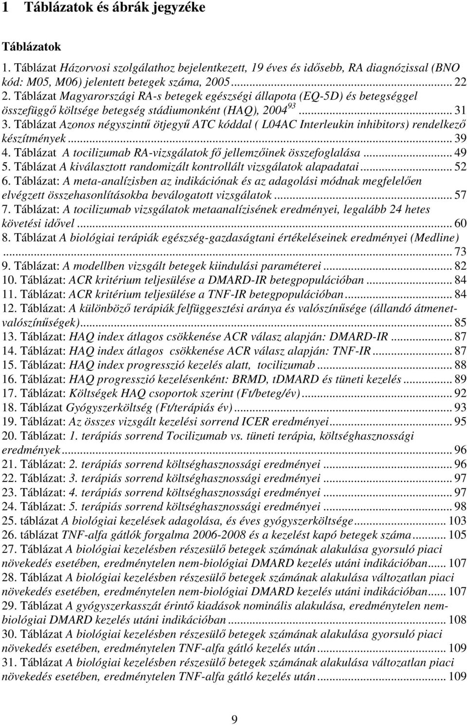 Táblázat Azonos négyszintű ötjegyű ATC kóddal ( L04AC Interleukin inhibitors) rendelkező készítmények... 39 4. Táblázat A tocilizumab RA-vizsgálatok fő jellemzőinek összefoglalása... 49 5.