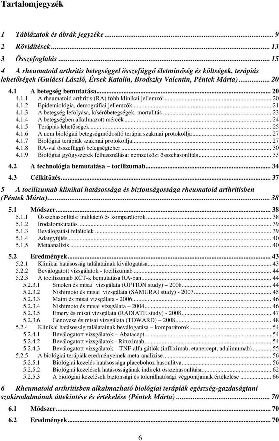 .. 20 4.1.1 A rheumatoid arthritis (RA) főbb klinikai jellemzői... 20 4.1.2 Epidemiológia, demográfiai jellemzők... 21 4.1.3 A betegség lefolyása, kísérőbetegségek, mortalitás... 23 4.1.4 A betegségben alkalmazott mércék.