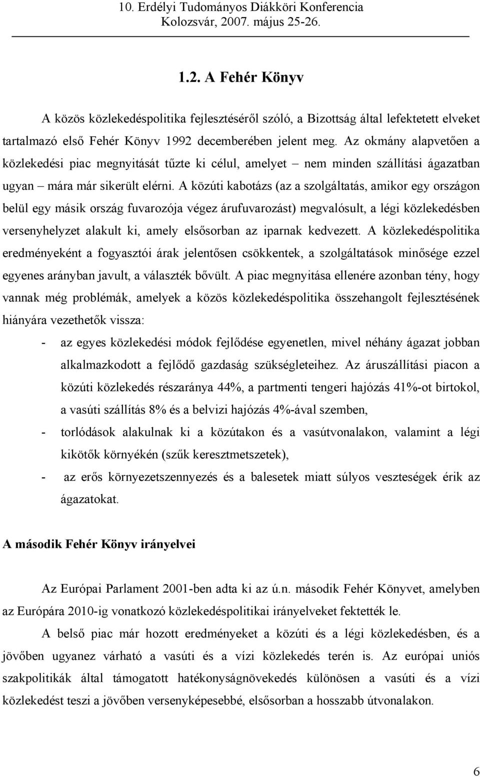 A közúti kabotázs (az a szolgáltatás, amikor egy országon belül egy másik ország fuvarozója végez árufuvarozást) megvalósult, a légi közlekedésben versenyhelyzet alakult ki, amely elsősorban az
