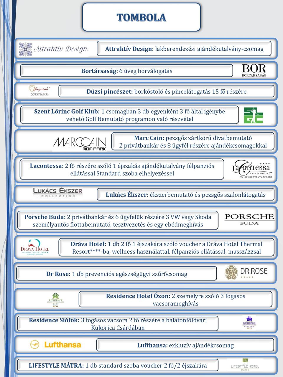 éjszakás ajándékutalvány félpanziós ellátással Standard szoba elhelyezéssel Lukács Ékszer: ékszerbemutató és pezsgős szalonlátogatás Porsche Buda: 2 privátbankár és 6 ügyfelük részére 3 VW vagy Skoda