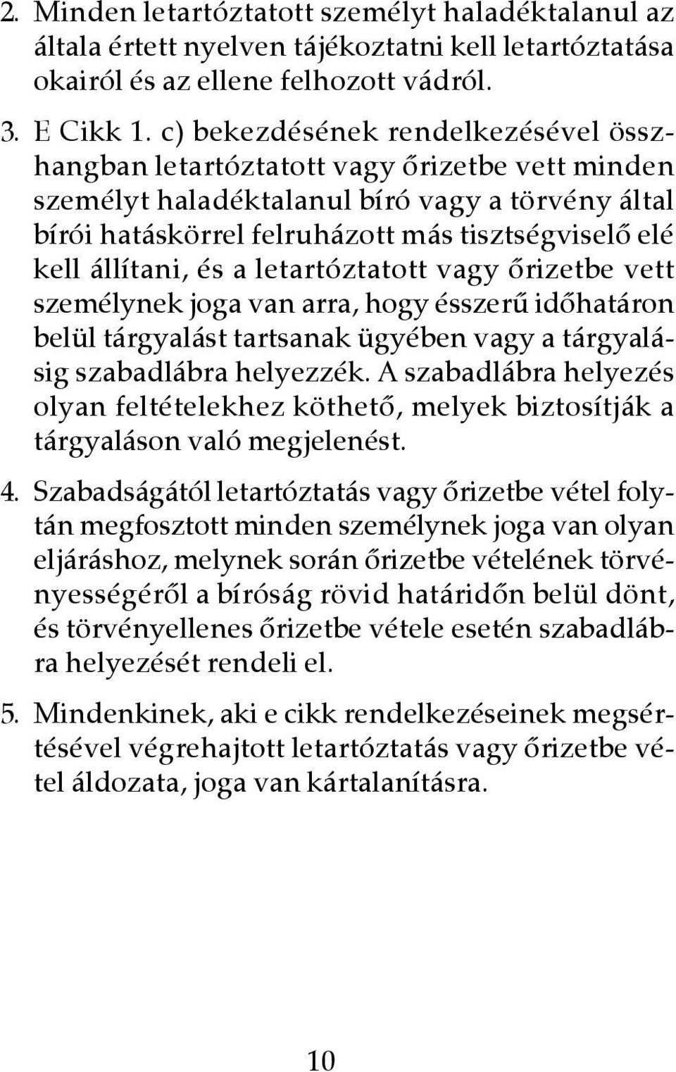 állítani, és a letartóztatott vagy ôrizetbe vett személynek joga van arra, hogy ésszerû idôhatáron belül tárgyalást tartsanak ügyében vagy a tárgyalásig szabadlábra helyezzék.