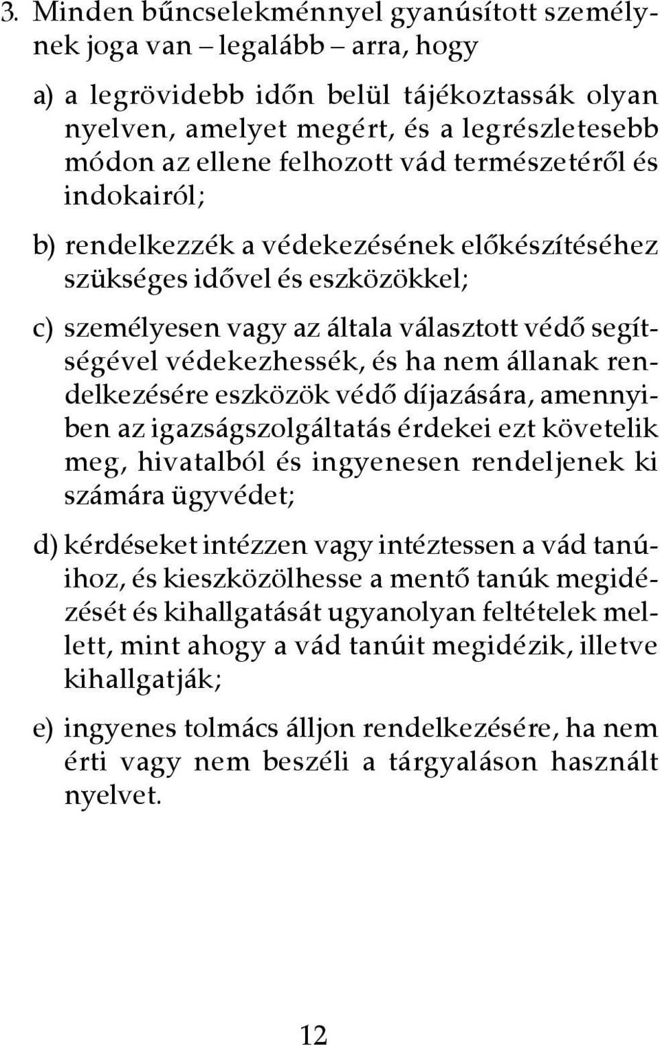 állanak rendelkezésére eszközök védô díjazására, amennyiben az igazságszolgáltatás érdekei ezt követelik meg, hivatalból és ingyenesen rendeljenek ki számára ügyvédet; d) kérdéseket intézzen vagy