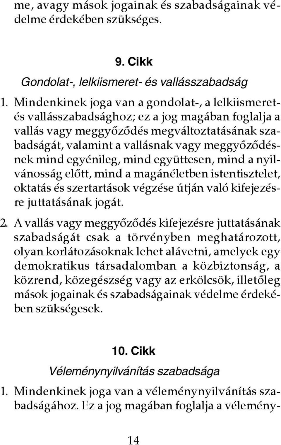 mind egyénileg, mind együttesen, mind a nyilvánosság elôtt, mind a magánéletben istentisztelet, oktatás és szertartások végzése útján való kifejezésre juttatásának jogát. 2.