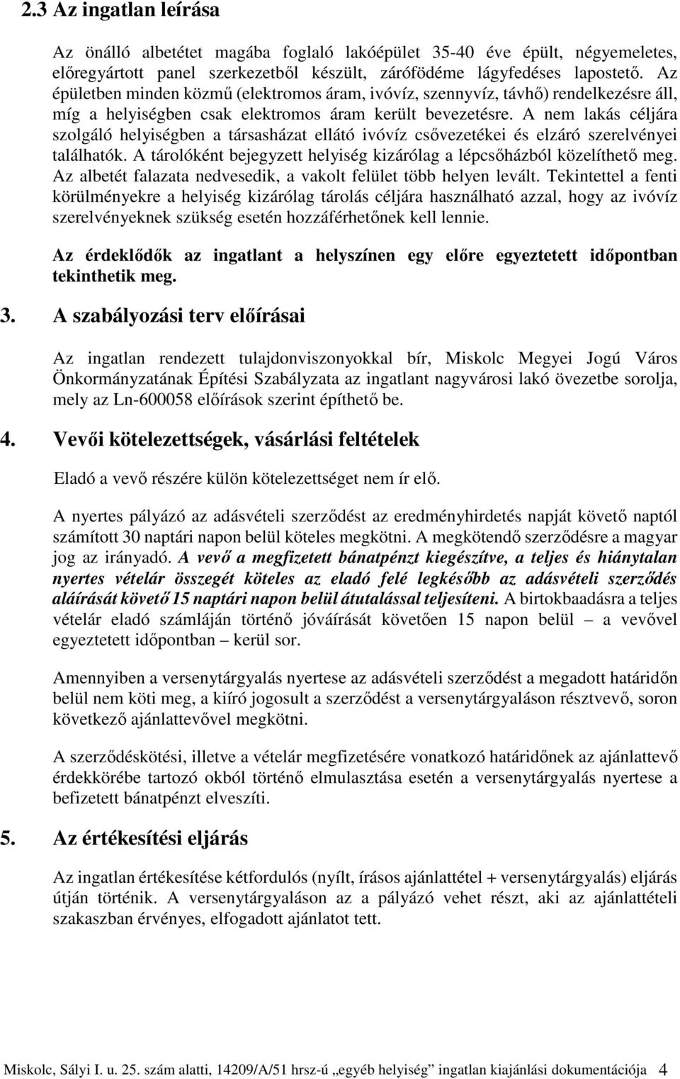 A nem lakás céljára szolgáló helyiségben a társasházat ellátó ivóvíz csővezetékei és elzáró szerelvényei találhatók. A tárolóként bejegyzett helyiség kizárólag a lépcsőházból közelíthető meg.