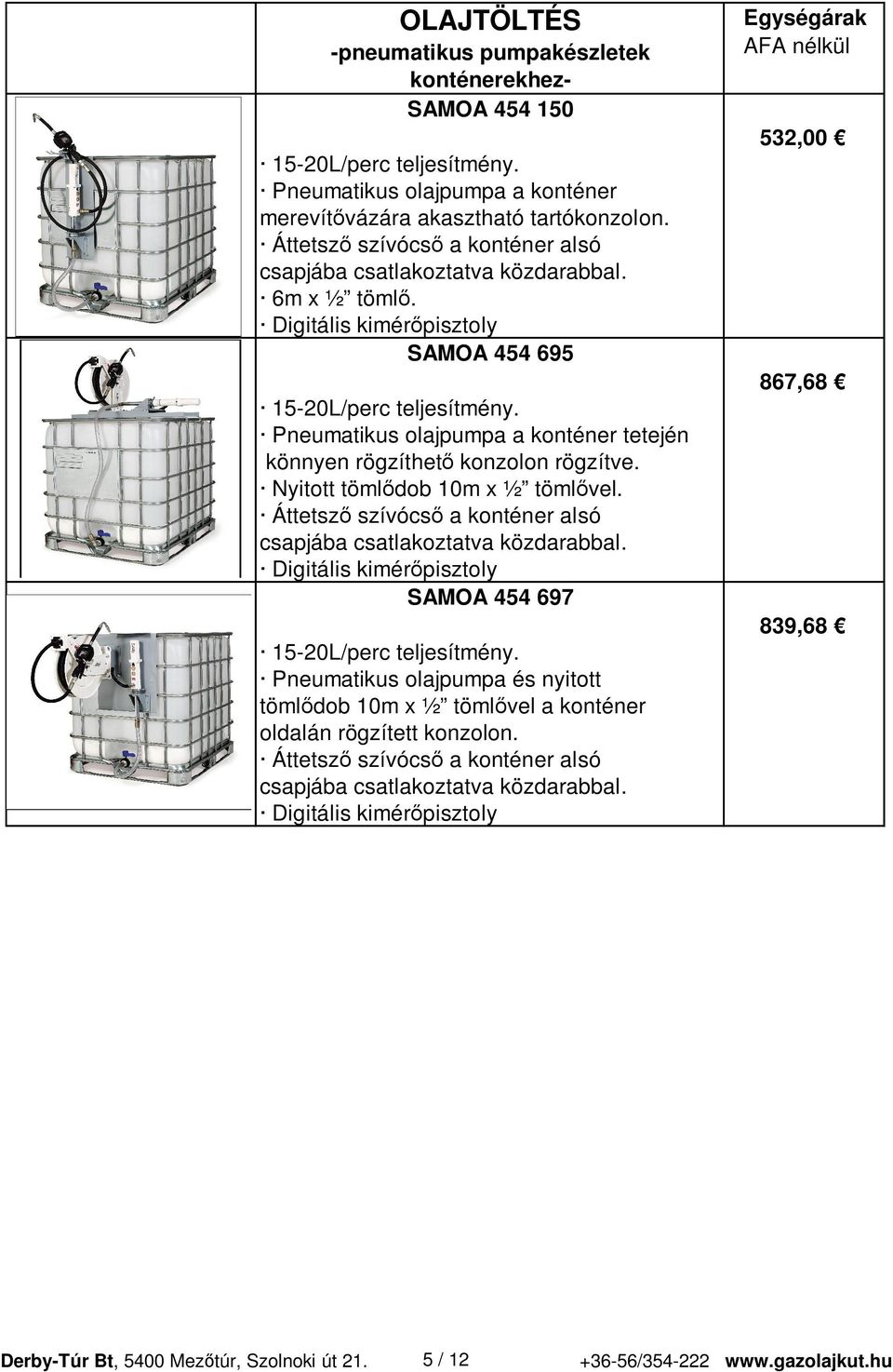 Pneumatikus olajpumpa a konténer tetején könnyen rögzíthet konzolon rögzítve. Nyitott töml dob 10m x ½ töml vel. Áttetsz szívócs a konténer alsó csapjába csatlakoztatva közdarabbal.