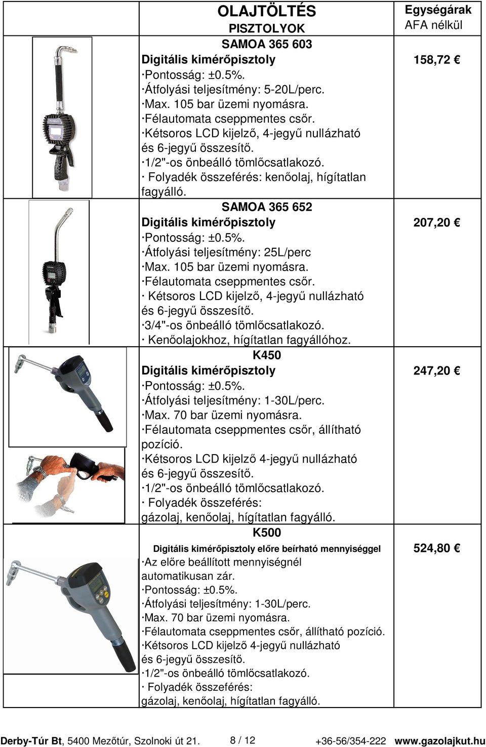 Átfolyási teljesítmény: 25L/perc Max. 105 bar üzemi nyomásra. Félautomata cseppmentes cs r. Kétsoros LCD kijelz, 4-jegy nullázható és 6-jegy összesít. 3/4"-os önbeálló töml csatlakozó.