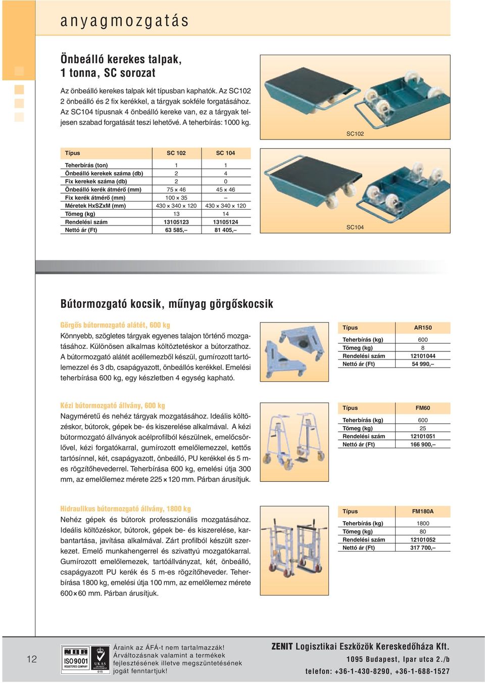 SC102 SC 102 SC 104 Teherbírás (ton) 1 1 Önbeálló kerekek száma (db) 2 4 Fix kerekek száma (db) 2 0 Önbeálló kerék átmérô (mm) 75 46 45 46 Fix kerék átmérô (mm) 100 35 Méretek HxSZxM (mm) 430 340 120
