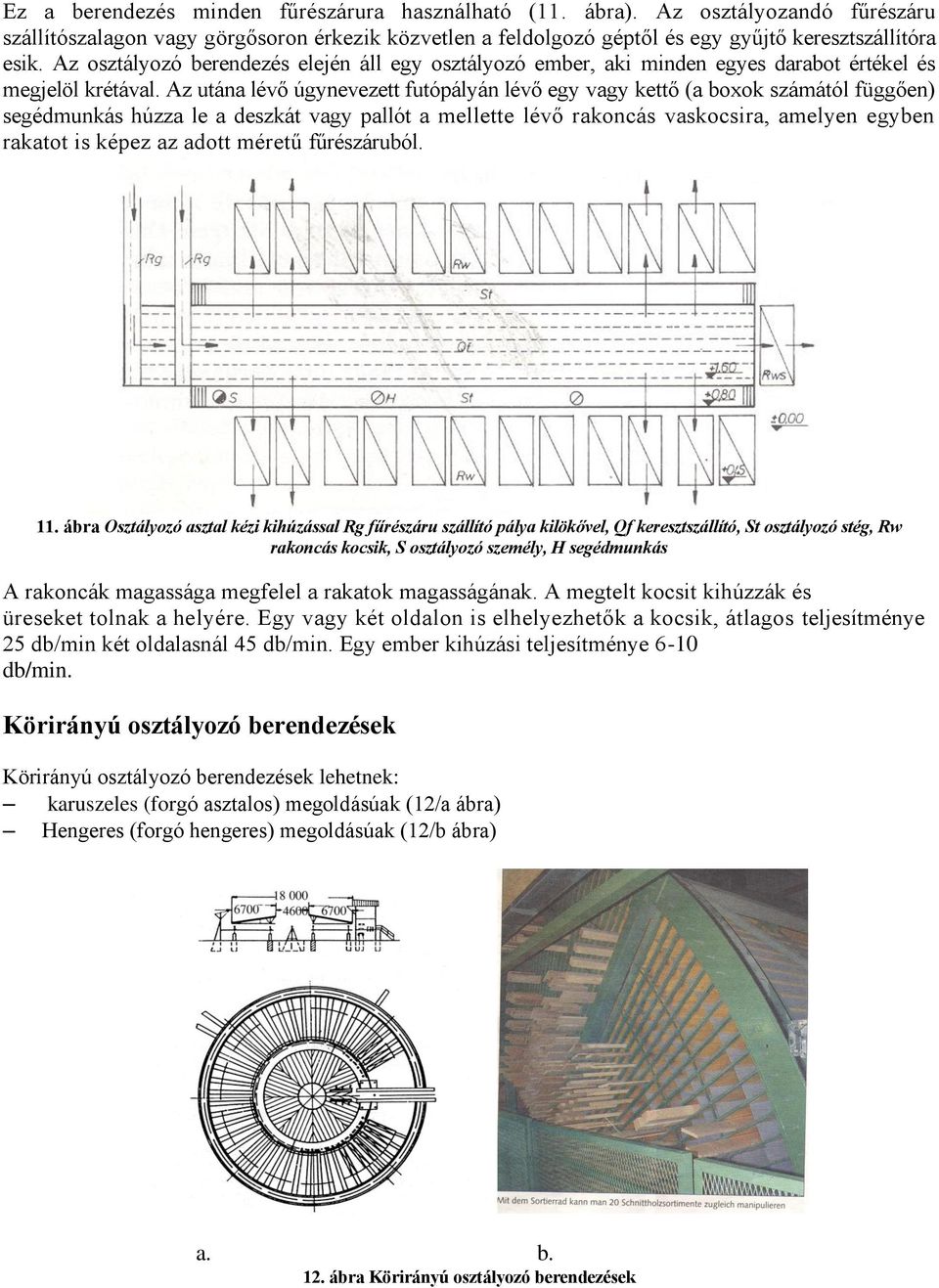 Az utána lévő úgynevezett futópályán lévő egy vagy kettő (a boxok számától függően) segédmunkás húzza le a deszkát vagy pallót a mellette lévő rakoncás vaskocsira, amelyen egyben rakatot is képez az