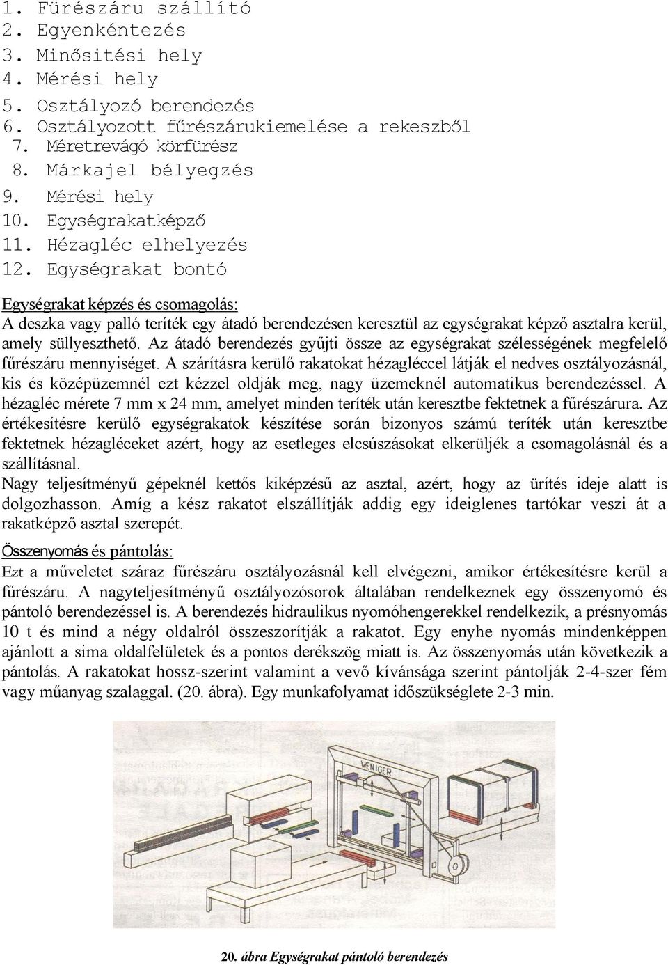 Egységrakat bontó Egységrakat képzés és csomagolás: A deszka vagy palló teríték egy átadó berendezésen keresztül az egységrakat képző asztalra kerül, amely süllyeszthető.