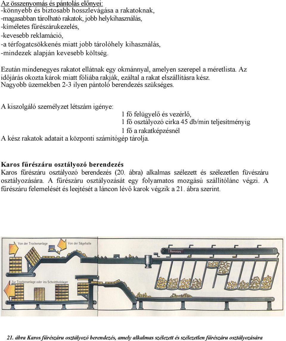 Az időjárás okozta károk miatt fóliába rakják, ezáltal a rakat elszállításra kész. Nagyobb üzemekben 2-3 ilyen pántoló berendezés szükséges.