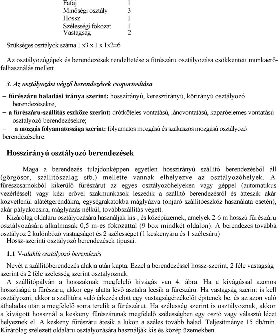 Az osztályozást végző berendezések csoportosítása fűrészáru haladási iránya szerint: hosszirányú, keresztirányú, körirányú osztályozó berendezésekre; a fűrészáru-szállítás eszköze szerint: