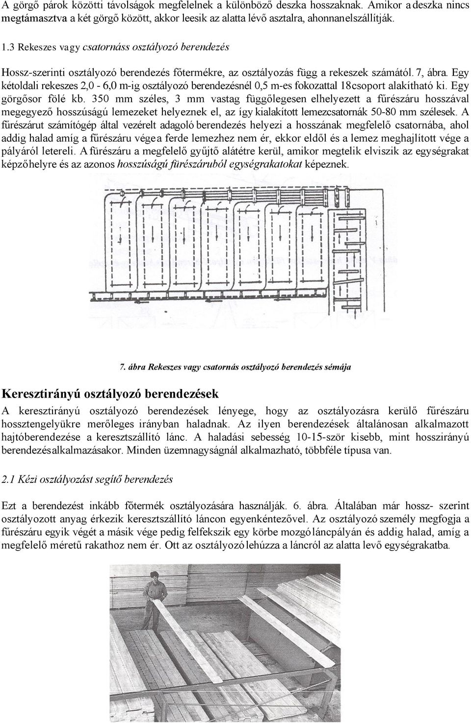 Egy kétoldali rekeszes 2,0-6,0 m-ig osztályozó berendezésnél 0,5 m-es fokozattal 18 csoport alakítható ki. Egy görgősor fölé kb.