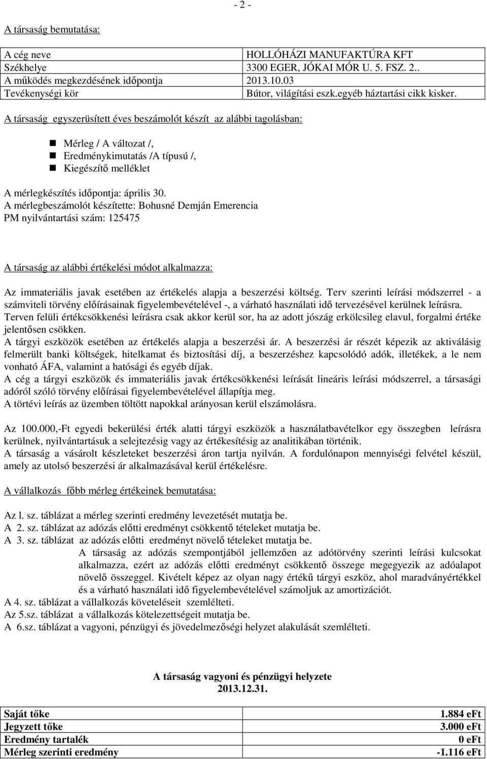 A társaság egyszerüsített éves beszámolót készít az alábbi tagolásban: Mérleg / A változat /, Eredménykimutatás /A típusú /, Kiegészítő melléklet A mérlegkészítés időpontja: április 30.