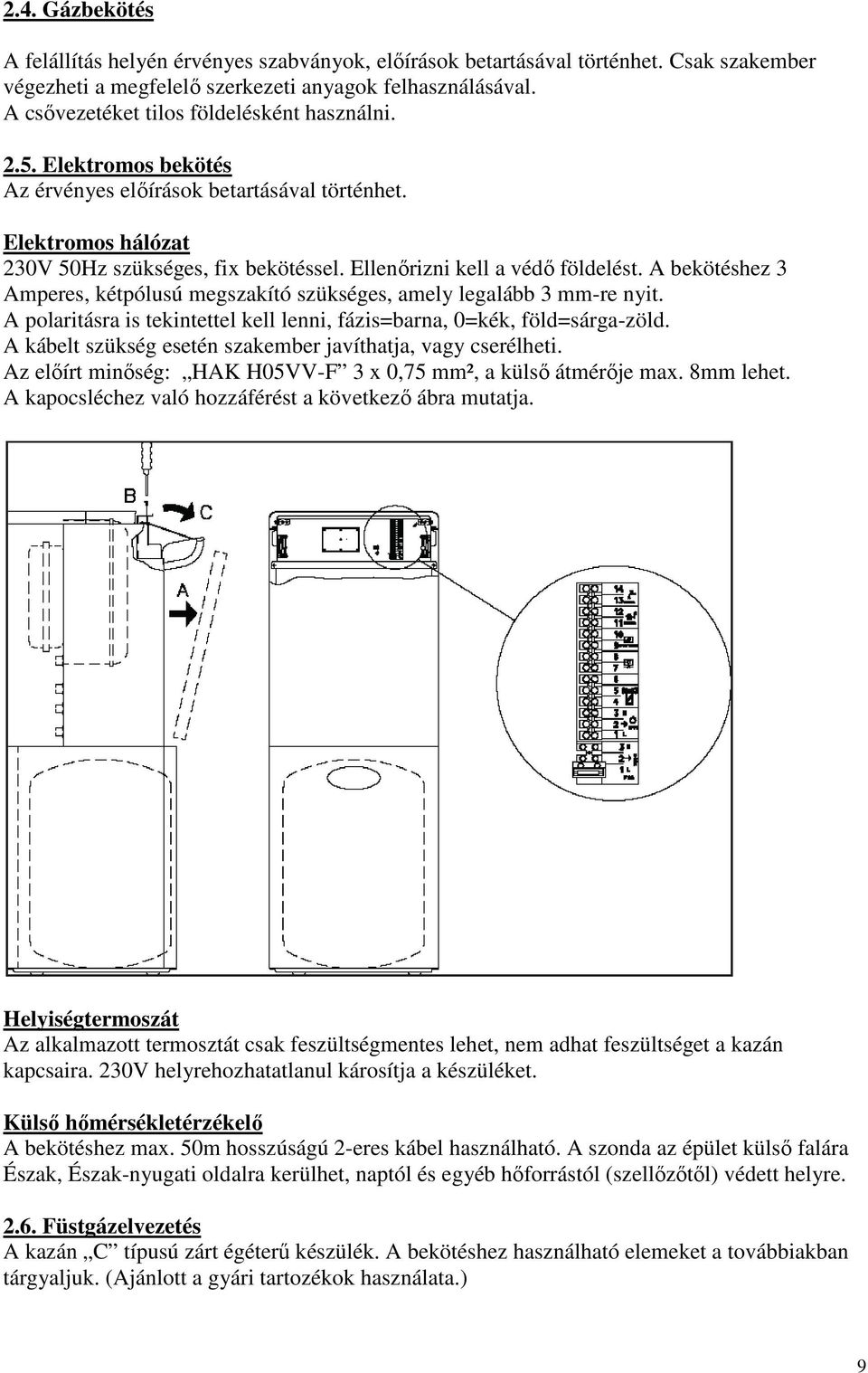 Ellenırizni kell a védı földelést. A bekötéshez 3 Amperes, kétpólusú megszakító szükséges, amely legalább 3 mm-re nyit. A polaritásra is tekintettel kell lenni, fázis=barna, 0=kék, föld=sárga-zöld.