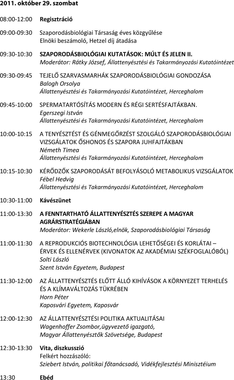 Moderátor: Rátky József, Állattenyésztési és Takarmányozási Kutatóintézet 09:30-09:45 TEJELŐ SZARVASMARHÁK SZAPORODÁSBIOLÓGIAI GONDOZÁSA Balogh Orsolya 09:45-10:00 SPERMATARTÓSÍTÁS MODERN ÉS RÉGI