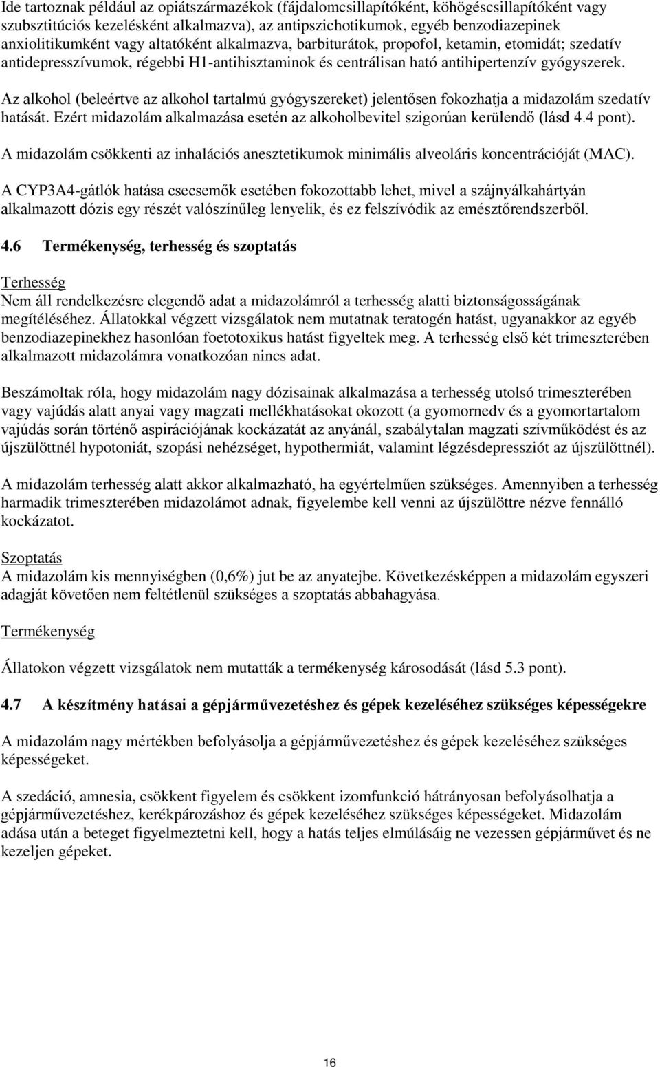 Az alkohol (beleértve az alkohol tartalmú gyógyszereket) jelentősen fokozhatja a midazolám szedatív hatását. Ezért midazolám alkalmazása esetén az alkoholbevitel szigorúan kerülendő (lásd 4.4 pont).
