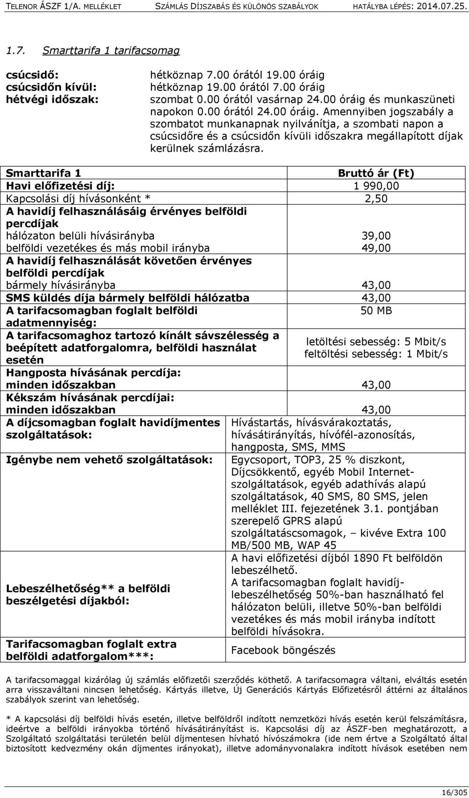 Smarttarifa 1 Bruttó ár (Ft) Havi előfizetési díj: 1 990,00 Kapcsolási díj hívásonként * 2,50 A havidíj felhasználásáig érvényes belföldi percdíjak hálózaton belüli hívásirányba 39,00 belföldi