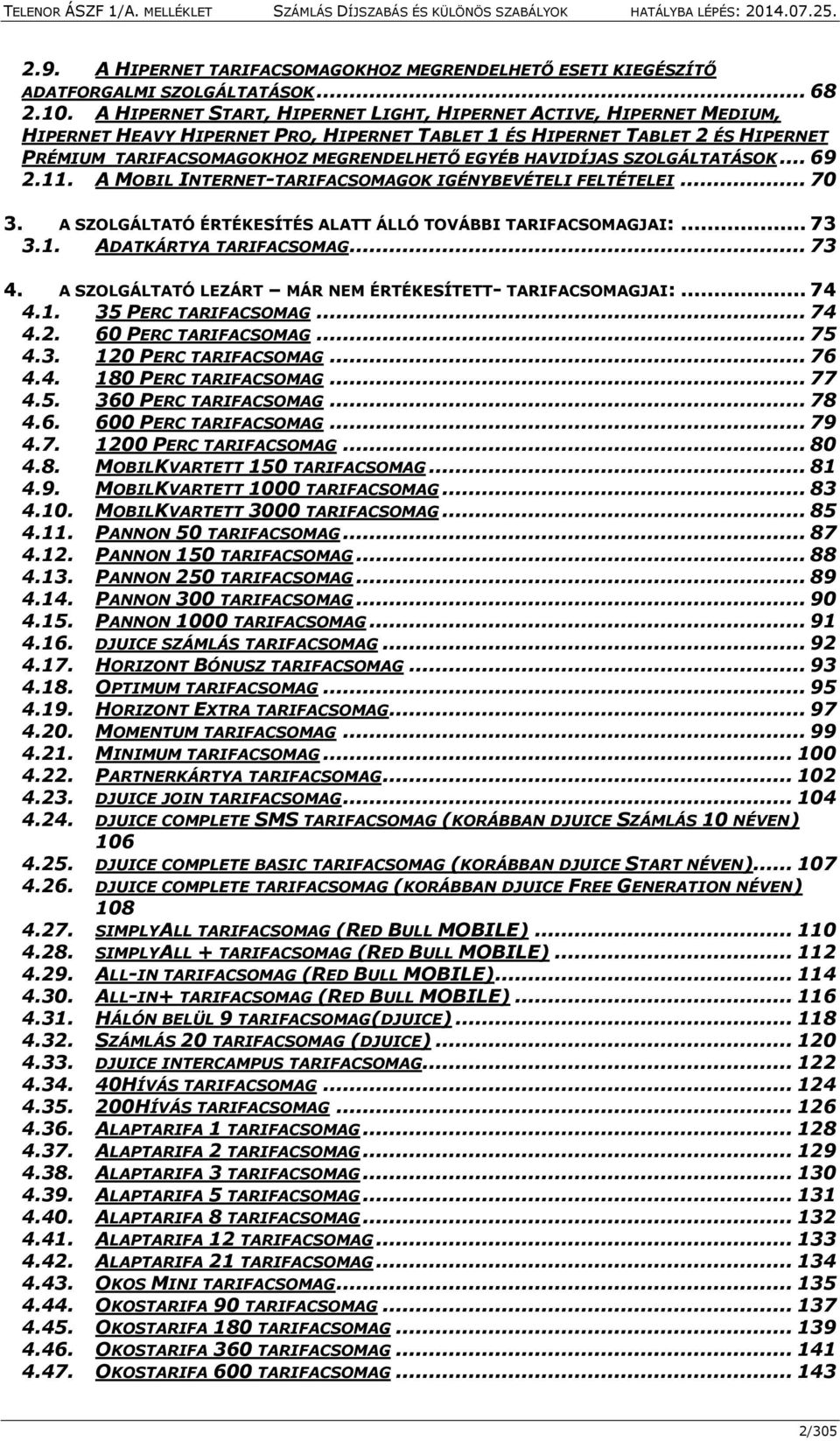 HAVIDÍJAS SZOLGÁLTATÁSOK... 69 2.11. A MOBIL INTERNET-TARIFACSOMAGOK IGÉNYBEVÉTELI FELTÉTELEI... 70 3. A SZOLGÁLTATÓ ÉRTÉKESÍTÉS ALATT ÁLLÓ TOVÁBBI TARIFACSOMAGJAI:... 73 3.1. ADATKÁRTYA TARIFACSOMAG.