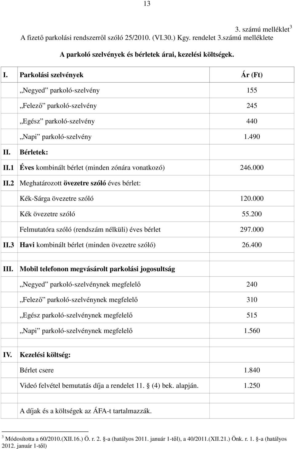 1 Éves kombinált bérlet (minden zónára vonatkozó) 246.000 II.2 Meghatározott övezetre szóló éves bérlet: Kék-Sárga övezetre szóló 120.000 Kék övezetre szóló 55.