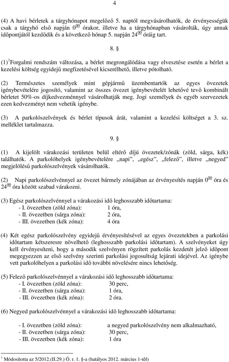 8. (1) 1 Forgalmi rendszám változása, a bérlet megrongálódása vagy elvesztése esetén a bérlet a kezelési költség egyidejő megfizetésével kicserélhetı, illetve pótolható.