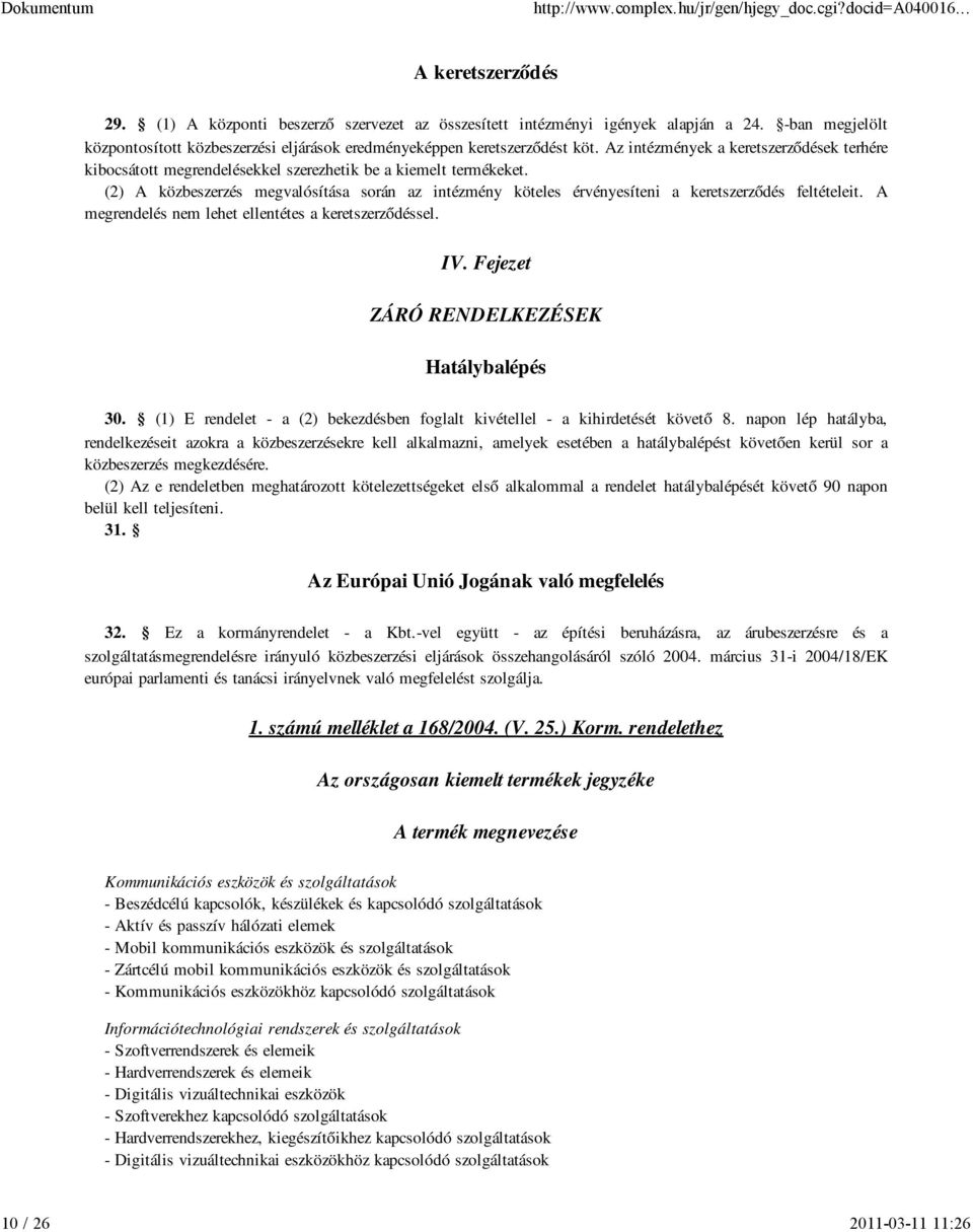 (2) A közbeszerzés megvalósítása során az intézmény köteles érvényesíteni a keretszerződés feltételeit. A megrendelés nem lehet ellentétes a keretszerződéssel. IV.