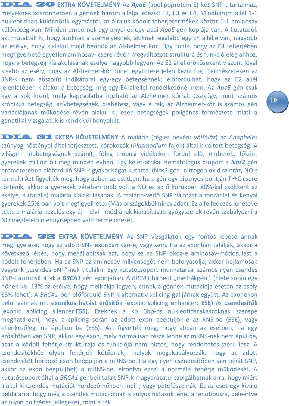 A kutatások azt mutatták ki, hogy azoknak a személyeknek, akiknek legalább egy E4 allélje van, nagyobb az esélye, hogy kialakul majd bennük az Alzheimer kór.