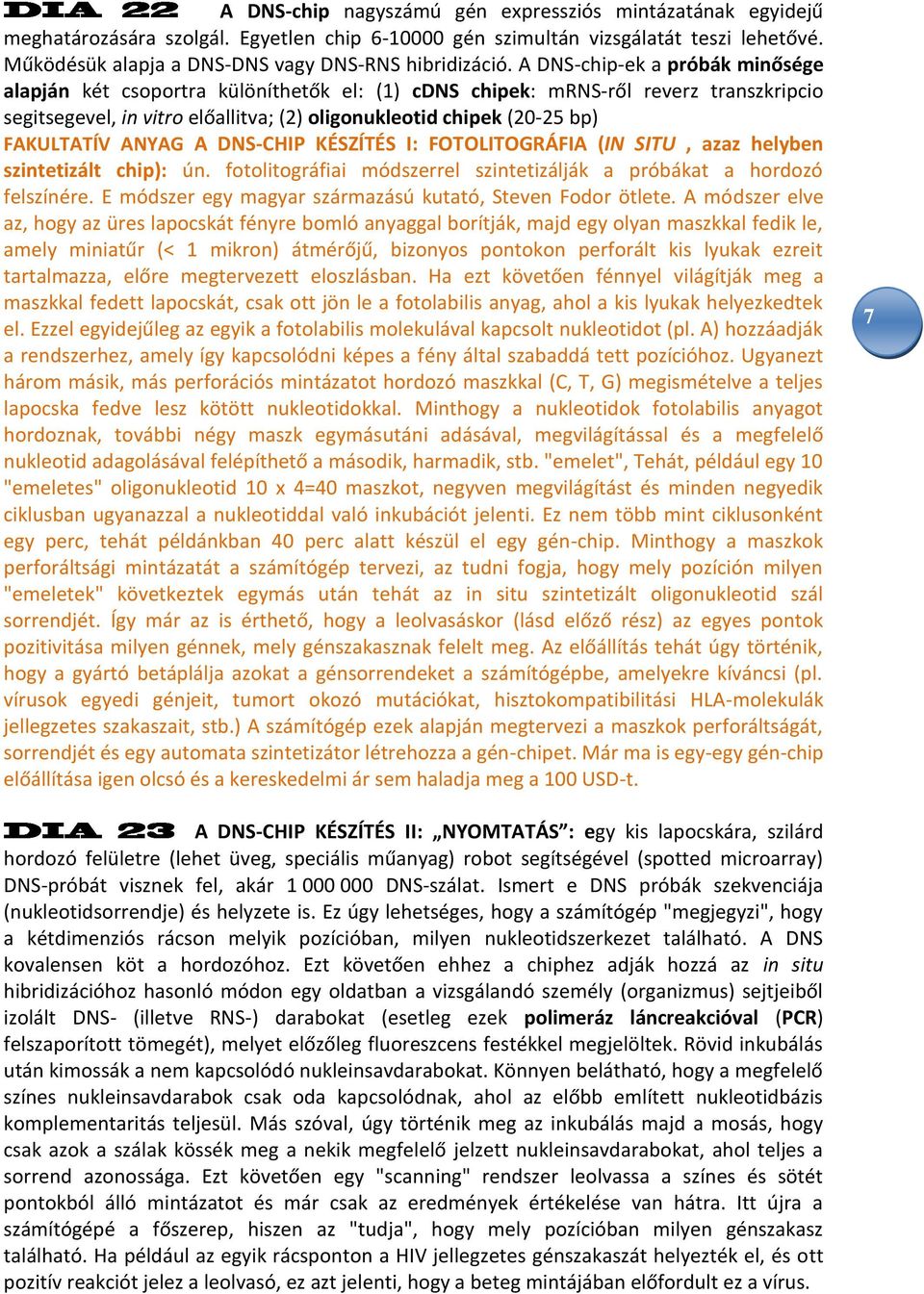 A DNS-chip-ek a próbák minősége alapján két csoportra különíthetők el: (1) cdns chipek: mrns-ről reverz transzkripcio segitsegevel, in vitro előallitva; (2) oligonukleotid chipek (20-25 bp)