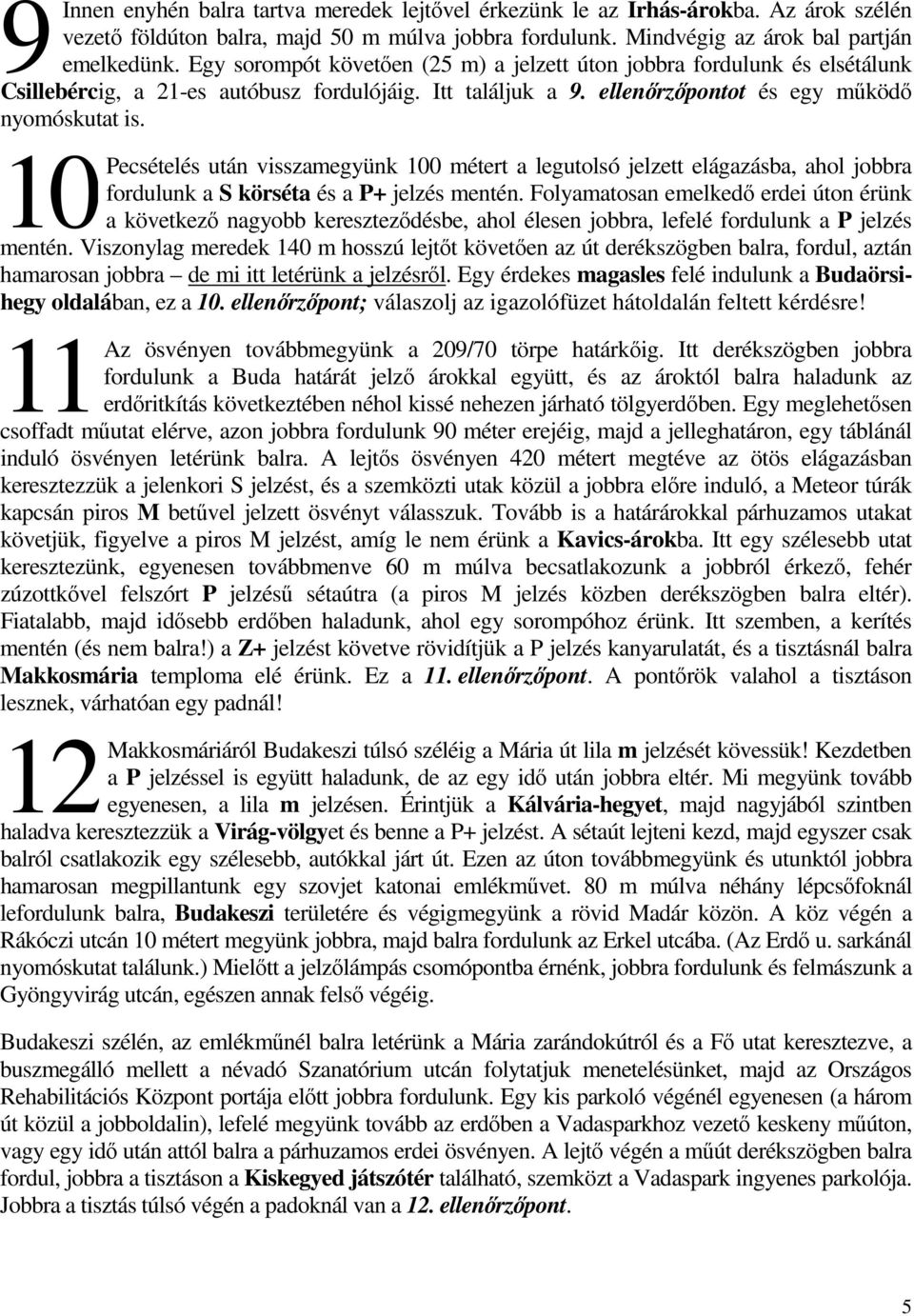 10 Pecsételés után visszamegyünk 100 métert a legutolsó jelzett elágazásba, ahol jobbra fordulunk a S körséta és a P+ jelzés mentén.