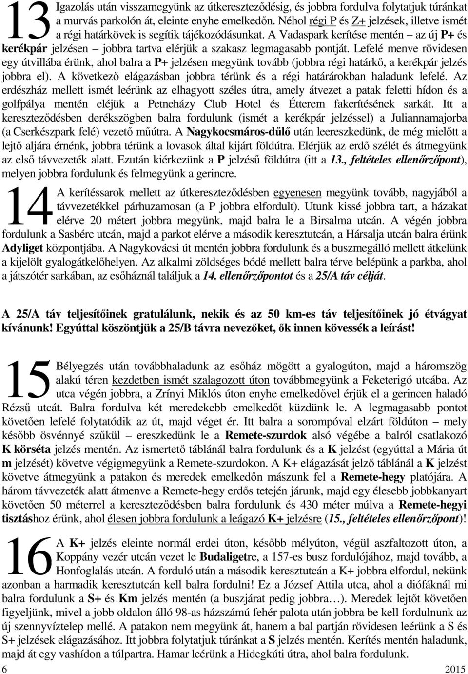 Lefelé menve rövidesen egy útvillába érünk, ahol balra a P+ jelzésen megyünk tovább (jobbra régi határkő, a kerékpár jelzés jobbra el).