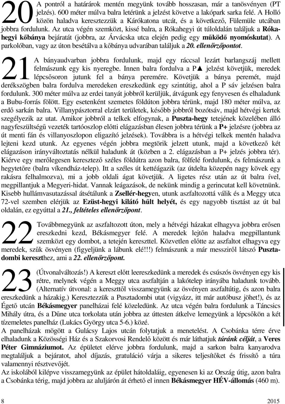 Az utca végén szemközt, kissé balra, a Rókahegyi út túloldalán találjuk a Rókahegyi kőbánya bejáratát (jobbra, az Árvácska utca elején pedig egy működő nyomóskutat).