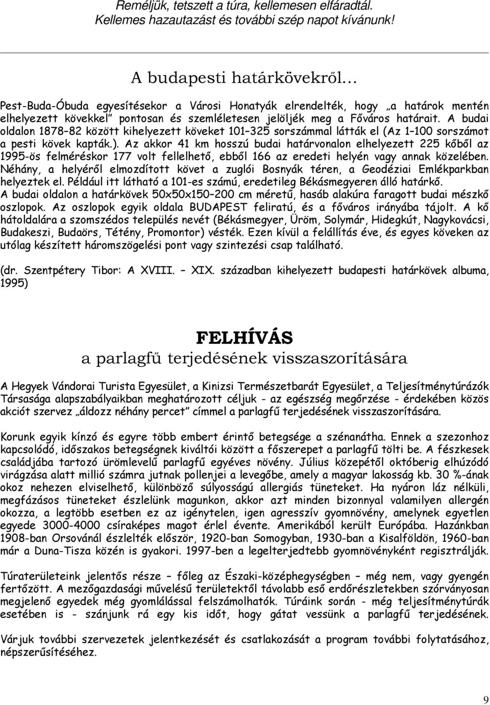 A budai oldalon 1878 82 között kihelyezett köveket 101 325 sorszámmal látták el (Az 1 100 sorszámot a pesti kövek kapták.).