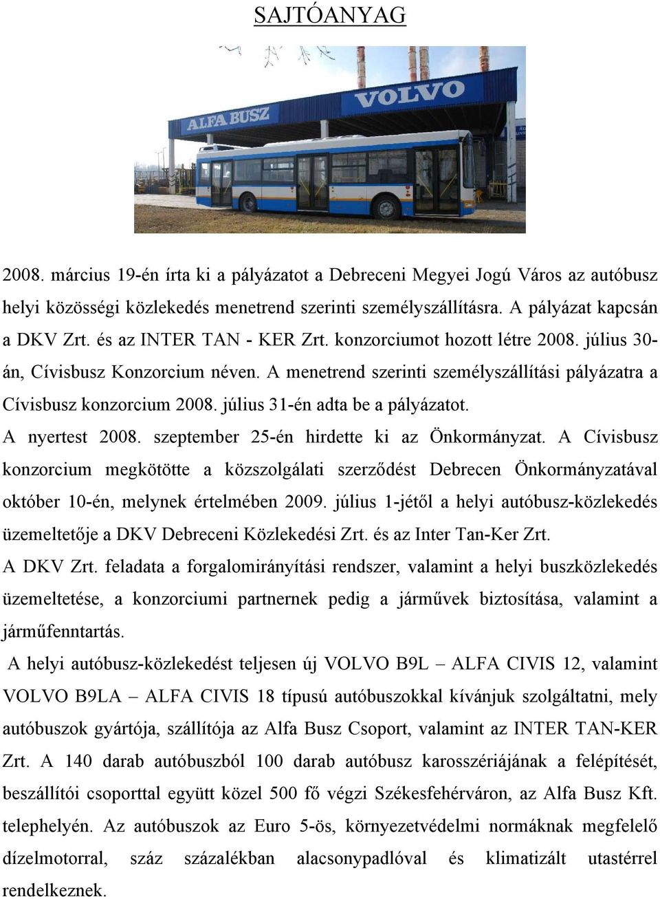 július 31-én adta be a pályázatot. A nyertest 2008. szeptember 25-én hirdette ki az Önkormányzat.