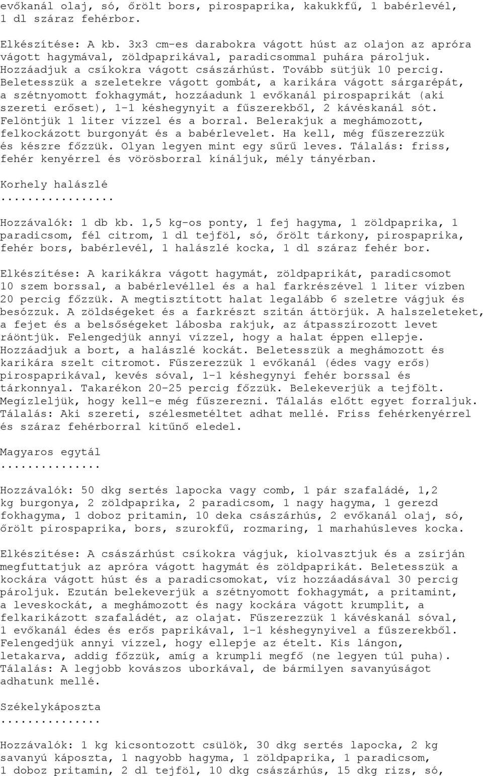 Beletesszük a szeletekre vágott gombát, a karikára vágott sárgarépát, a szétnyomott fokhagymát, hozzáadunk 1 evőkanál pirospaprikát (aki szereti erőset), 1-1 késhegynyit a fűszerekből, 2 kávéskanál