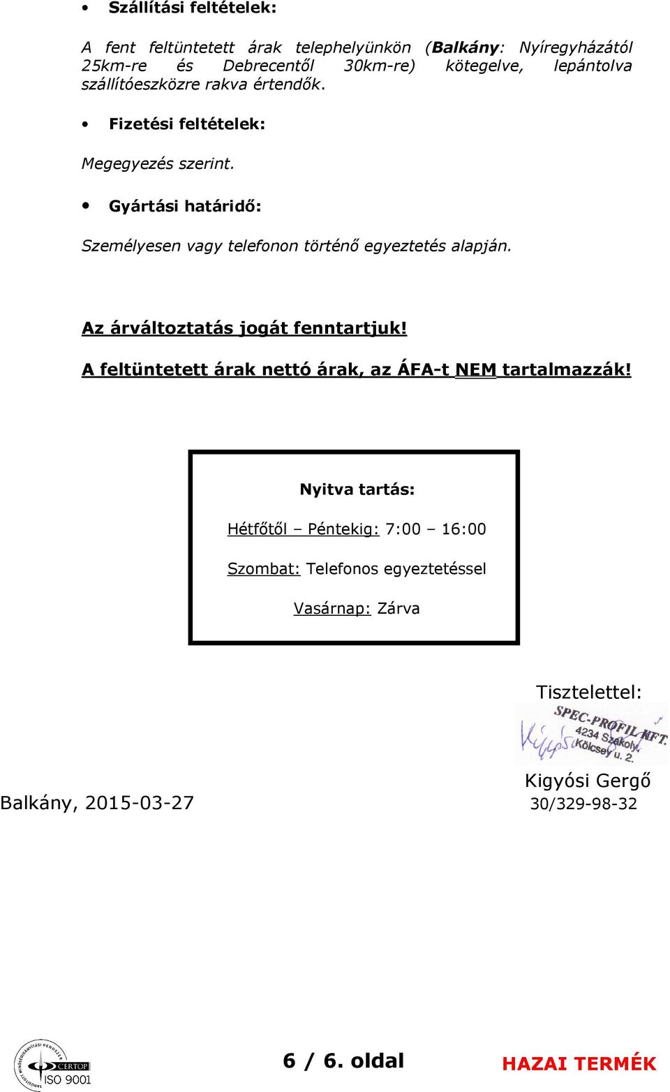 Gyártási határidő: Személyesen vagy telefonon történő egyeztetés alapján. Az árváltoztatás jogát fenntartjuk!