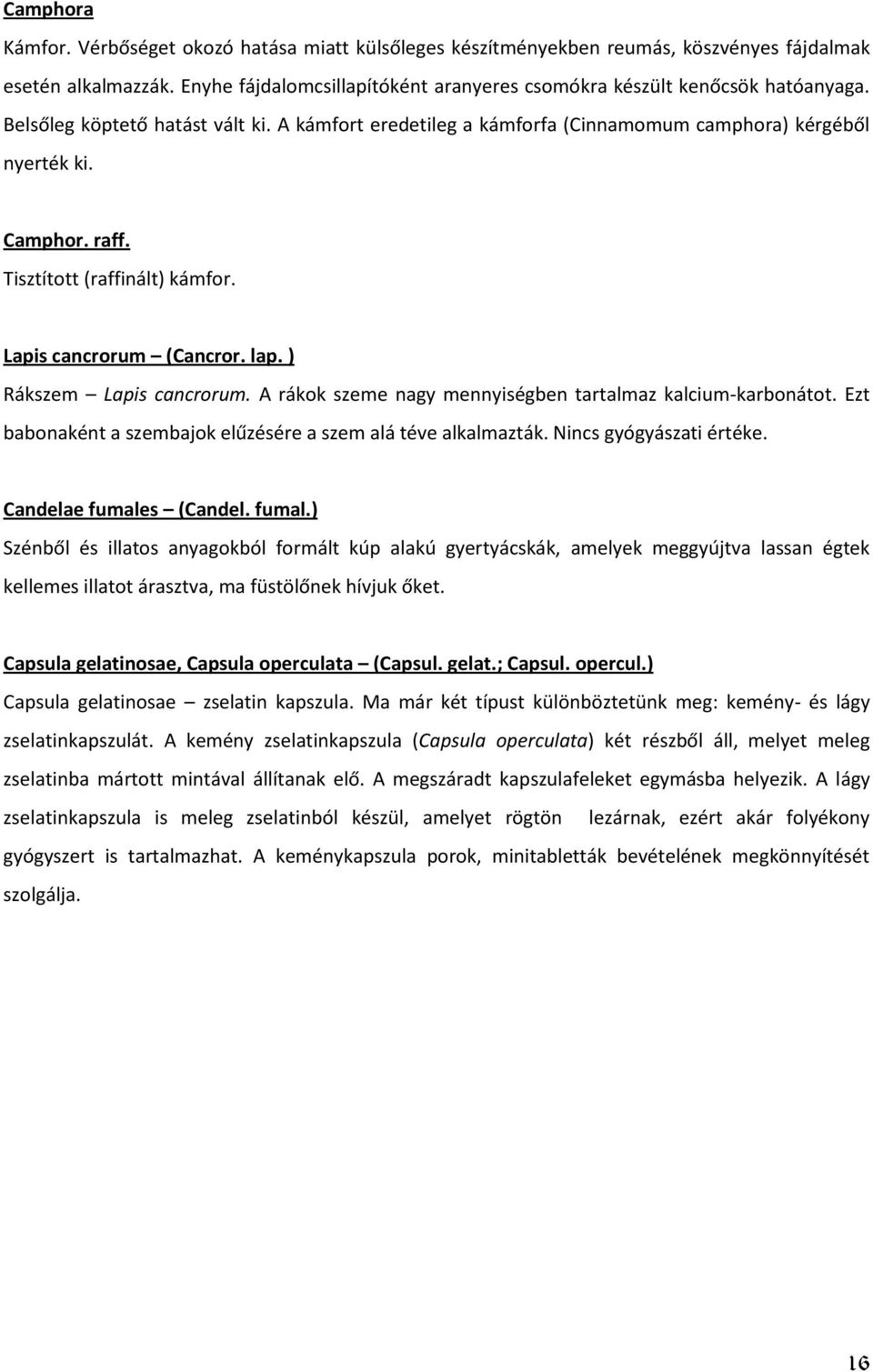 ) Rákszem Lapis cancrorum. A rákok szeme nagy mennyiségben tartalmaz kalcium-karbonátot. Ezt babonaként a szembajok elűzésére a szem alá téve alkalmazták. Nincs gyógyászati értéke.