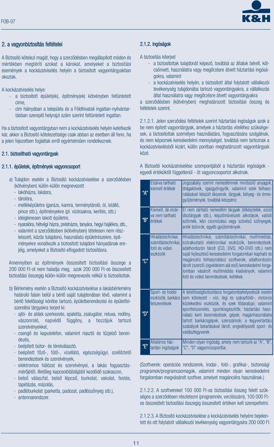 A kockázatviselés helye: - a biztosított épület(ek), építmény(ek) kötvényben feltüntetett címe, - cím hiányában a település és a Földhivatali ingatlan-nyilvántartásban szereplő helyrajzi szám szerint