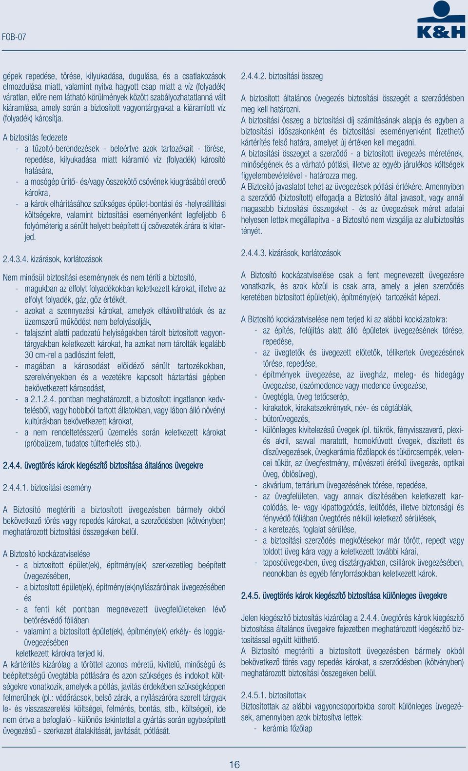 A biztosítás fedezete - a tűzoltó-berendezések - beleértve azok tartozékait - törése, repedése, kilyukadása miatt kiáramló víz (folyadék) károsító hatására, - a mosógép ürítő- és/vagy összekötő